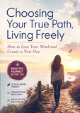 Choosing Your True Path, Living Freely: How to Lose Your Mind and Create a New One