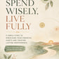 Spend Wisely, Live Fully: 9 Simple Steps to Rebuilding Financial Habits, Creating Lasting Independence, and Finding Purpose with Money