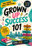 Grow Up Success 101: Practical Life Lessons for Building Confidence, Career Skills, Financial Intelligence, Strong Relationships, and a Future You Love