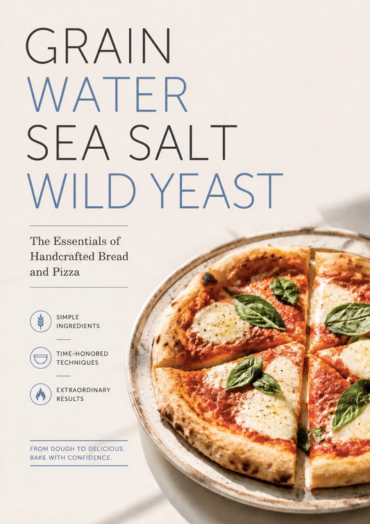 Grain, Water, Sea Salt, Wild Yeast: The Essentials of Handcrafted Bread and Pizza
