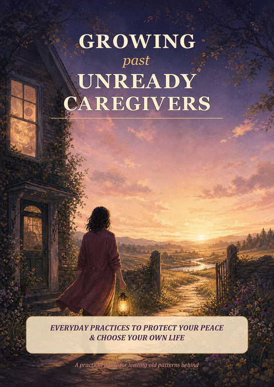 Growing Past Unready Caregivers: Everyday Practices to Protect Your Peace and Choose Your Own Life