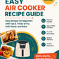 Easy Air Cooker Recipe Guide: Full Color Beginner-Friendly Cookbook with Tips & Tricks to Fry, Grill, Roast, and Bake