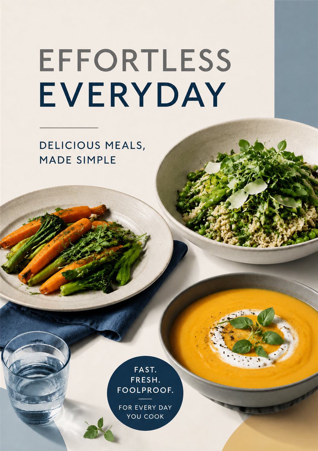 Effortless Everyday Cookbook: Fast, Fresh, Foolproof Recipes for Simple Delicious Meals