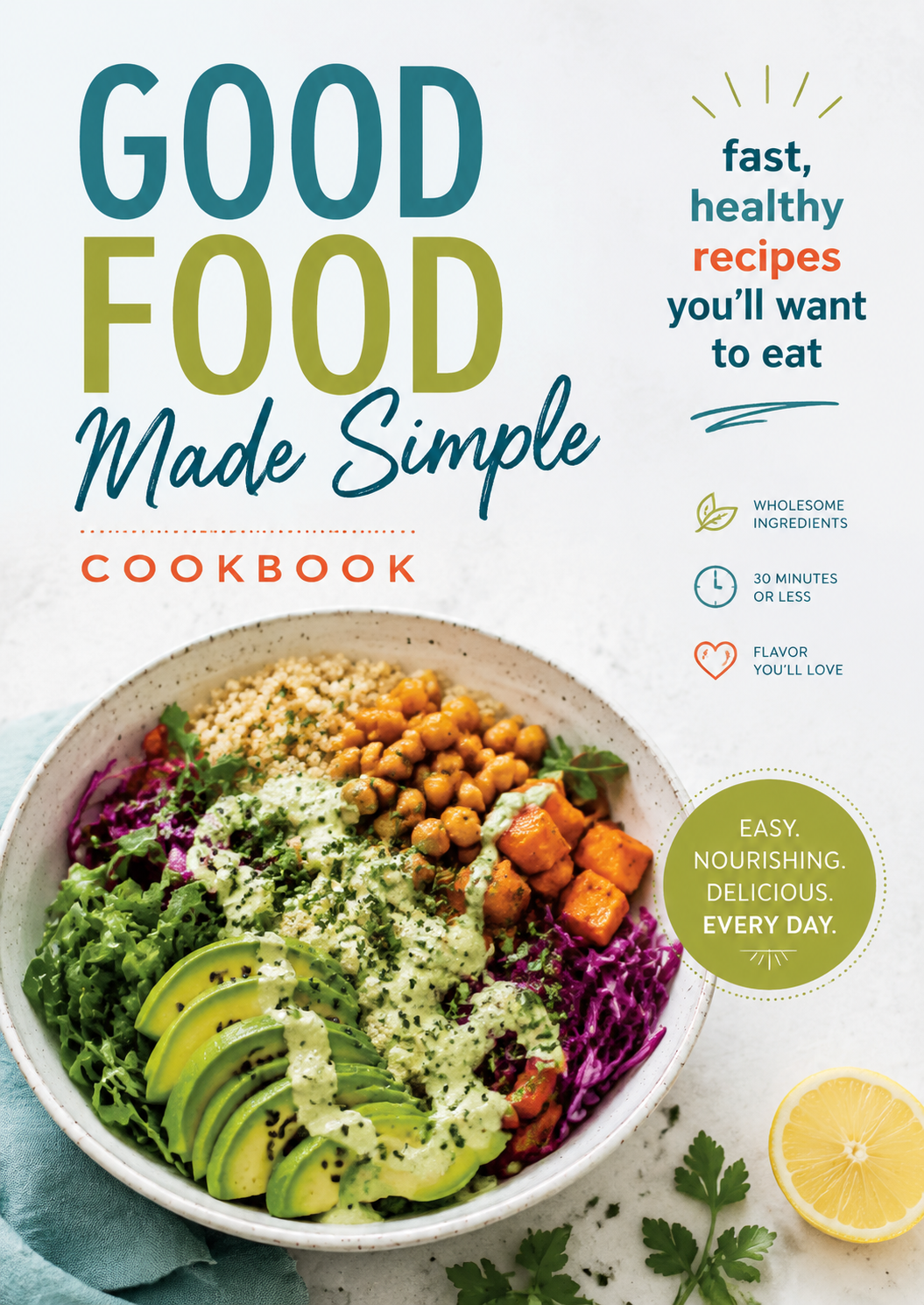 Good Food Made Simple Cookbook: Fast, Healthy Recipes with Wholesome Ingredients in 30 Minutes or Less