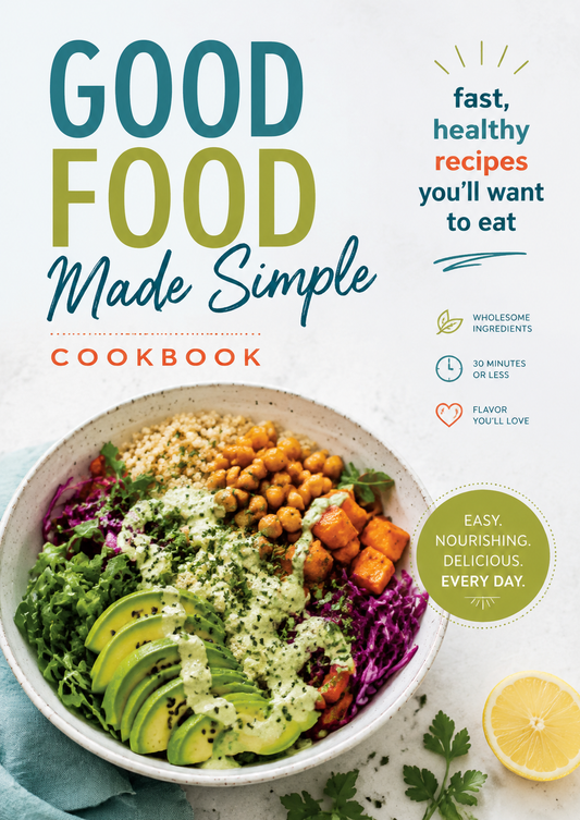 Good Food Made Simple Cookbook: Fast, Healthy Recipes with Wholesome Ingredients in 30 Minutes or Less