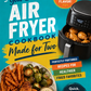 Your Go-To Air Fryer Cookbook Made for Two: Perfectly Portioned Small-Batch Recipes for Healthier Fried Favorites
