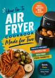 Your Go-To Air Fryer Cookbook Made for Two: Perfectly Portioned Small-Batch Recipes for Healthier Fried Favorites