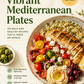 Vibrant Mediterranean Plates: 120 Bold and Healthy Recipes You’ll Make on Repeat