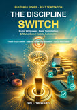 The Discipline Switch: Build Willpower, Beat Temptation & Make Good Habits Automatic